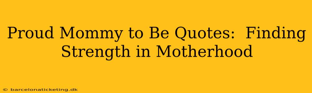 Proud Mommy to Be Quotes:  Finding Strength in Motherhood