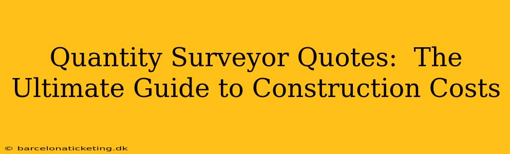 Quantity Surveyor Quotes:  The Ultimate Guide to Construction Costs
