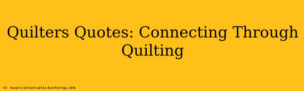 Quilters Quotes: Connecting Through Quilting