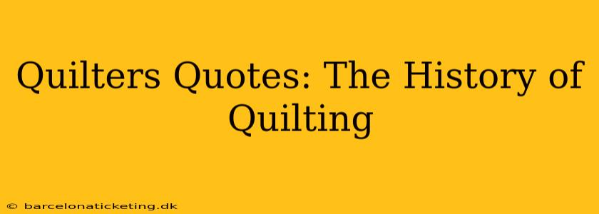 Quilters Quotes: The History of Quilting