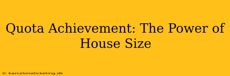Quota Achievement: The Power of House Size