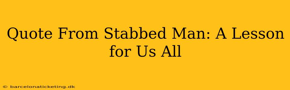 Quote From Stabbed Man: A Lesson for Us All