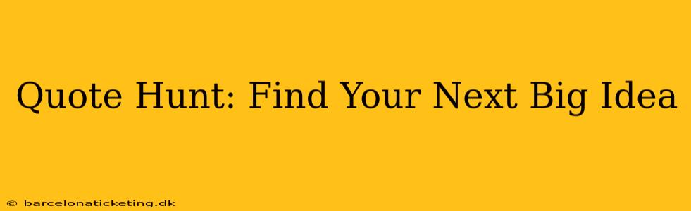 Quote Hunt: Find Your Next Big Idea