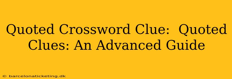 Quoted Crossword Clue:  Quoted Clues: An Advanced Guide