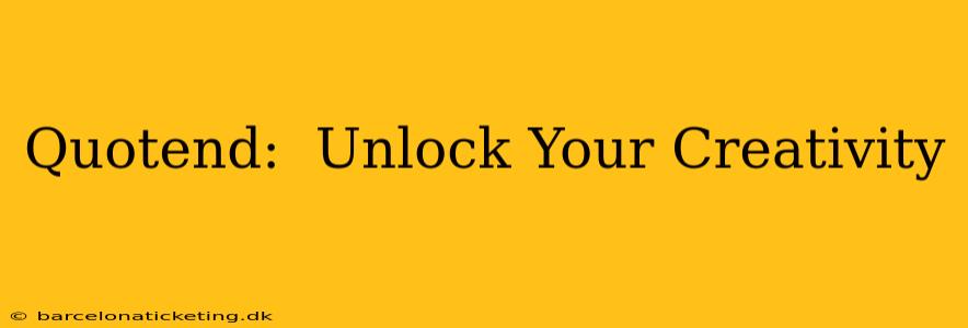 Quotend:  Unlock Your Creativity