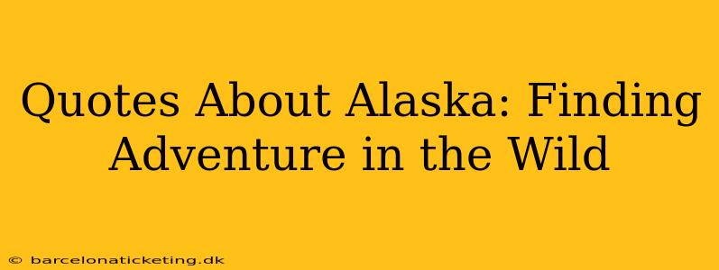 Quotes About Alaska: Finding Adventure in the Wild