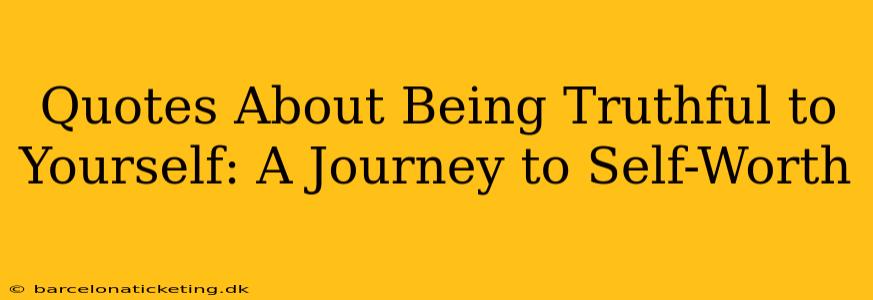Quotes About Being Truthful to Yourself: A Journey to Self-Worth