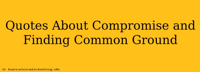 Quotes About Compromise and Finding Common Ground