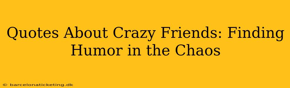 Quotes About Crazy Friends: Finding Humor in the Chaos