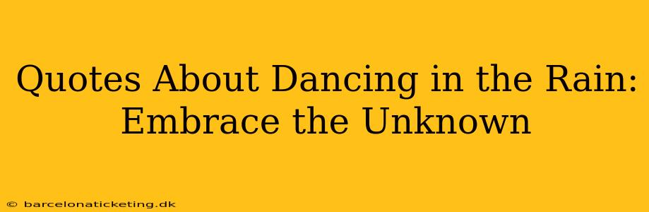 Quotes About Dancing in the Rain:  Embrace the Unknown