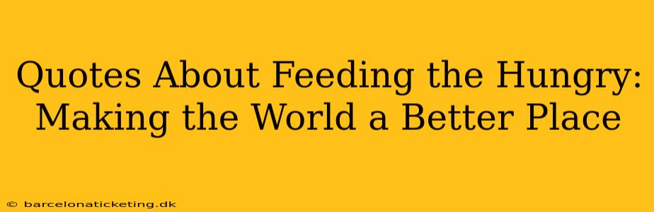 Quotes About Feeding the Hungry:  Making the World a Better Place