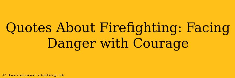 Quotes About Firefighting: Facing Danger with Courage