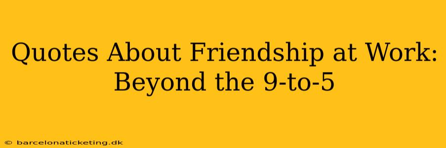 Quotes About Friendship at Work: Beyond the 9-to-5