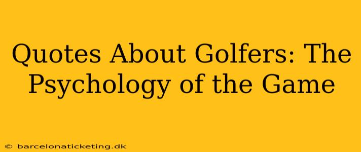 Quotes About Golfers: The Psychology of the Game