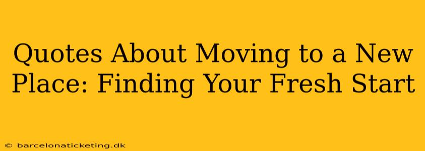 Quotes About Moving to a New Place: Finding Your Fresh Start