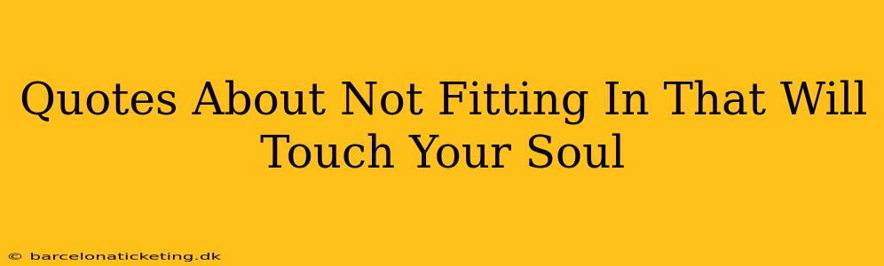 Quotes About Not Fitting In That Will Touch Your Soul