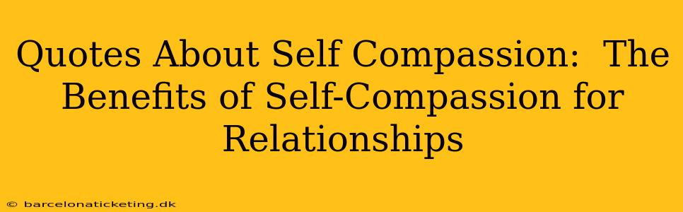Quotes About Self Compassion:  The Benefits of Self-Compassion for Relationships