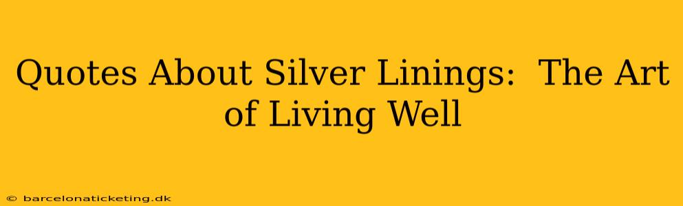 Quotes About Silver Linings:  The Art of Living Well