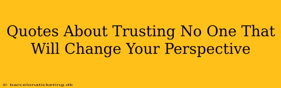 Quotes About Trusting No One That Will Change Your Perspective