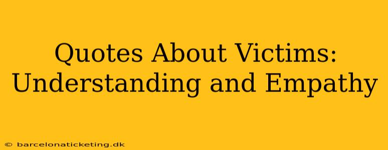 Quotes About Victims:  Understanding and Empathy