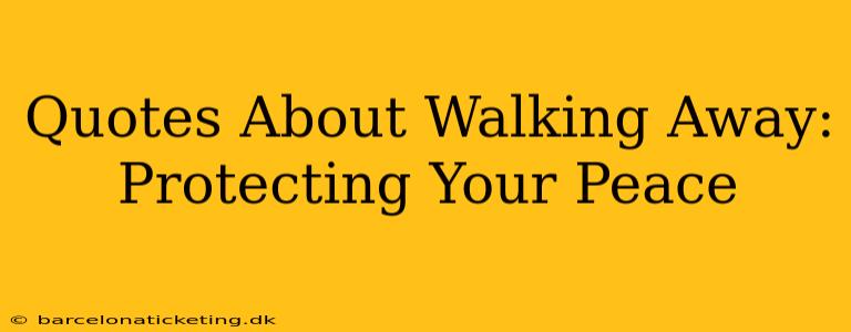 Quotes About Walking Away: Protecting Your Peace