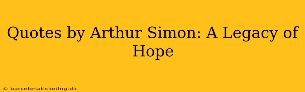 Quotes by Arthur Simon: A Legacy of Hope