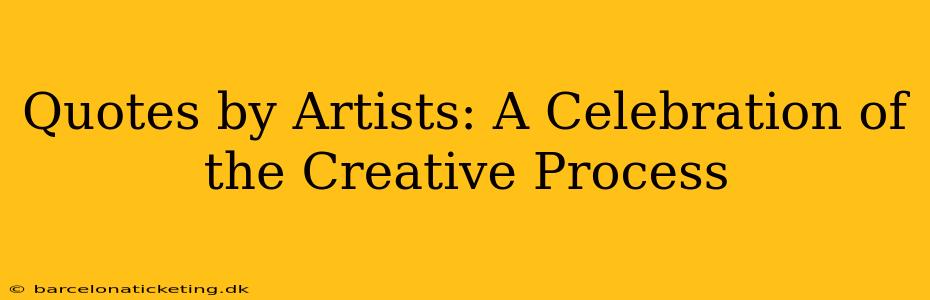 Quotes by Artists: A Celebration of the Creative Process