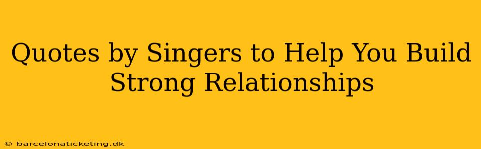 Quotes by Singers to Help You Build Strong Relationships
