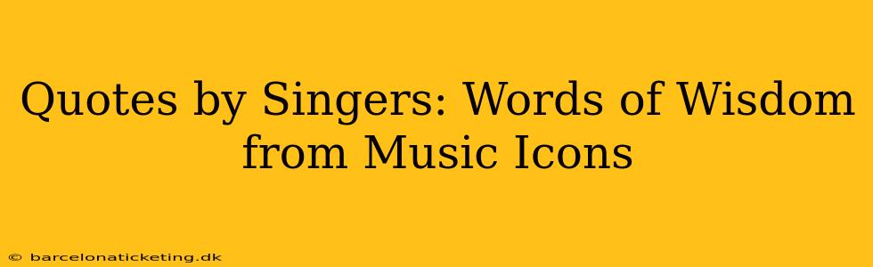 Quotes by Singers: Words of Wisdom from Music Icons