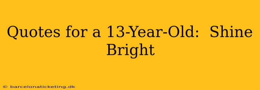 Quotes for a 13-Year-Old:  Shine Bright