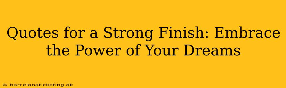 Quotes for a Strong Finish: Embrace the Power of Your Dreams