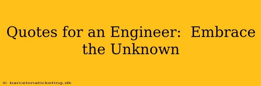 Quotes for an Engineer:  Embrace the Unknown