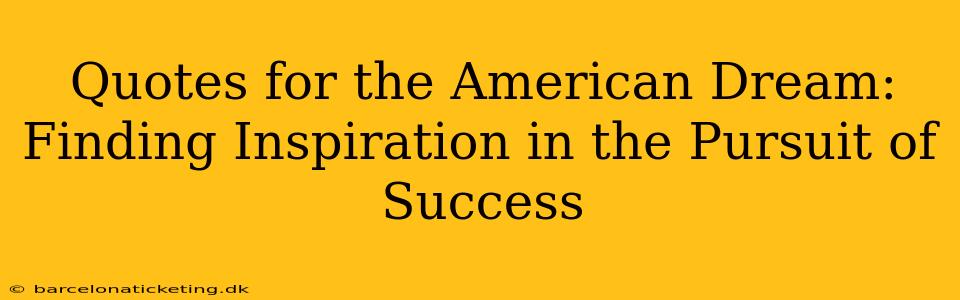 Quotes for the American Dream: Finding Inspiration in the Pursuit of Success