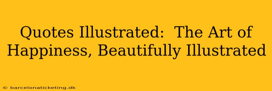Quotes Illustrated:  The Art of Happiness, Beautifully Illustrated