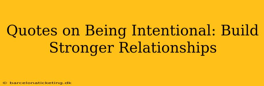 Quotes on Being Intentional: Build Stronger Relationships