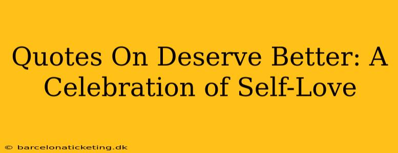 Quotes On Deserve Better: A Celebration of Self-Love