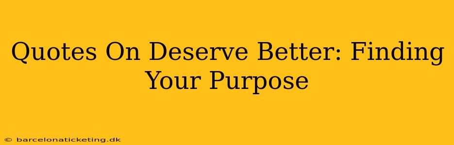 Quotes On Deserve Better: Finding Your Purpose