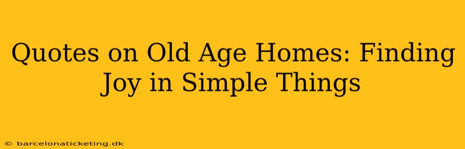 Quotes on Old Age Homes: Finding Joy in Simple Things