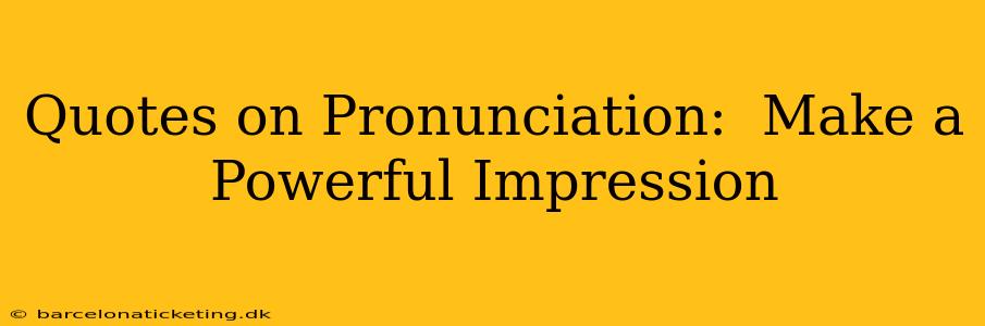 Quotes on Pronunciation:  Make a Powerful Impression