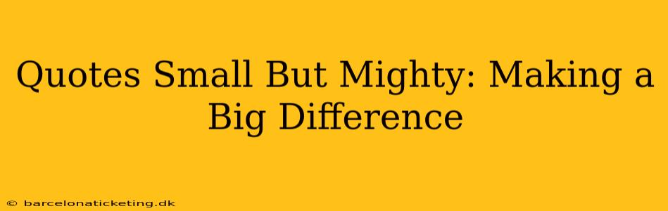 Quotes Small But Mighty: Making a Big Difference