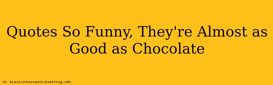 Quotes So Funny, They're Almost as Good as Chocolate