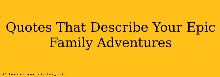 Quotes That Describe Your Epic Family Adventures