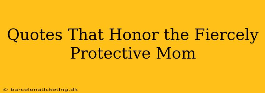Quotes That Honor the Fiercely Protective Mom