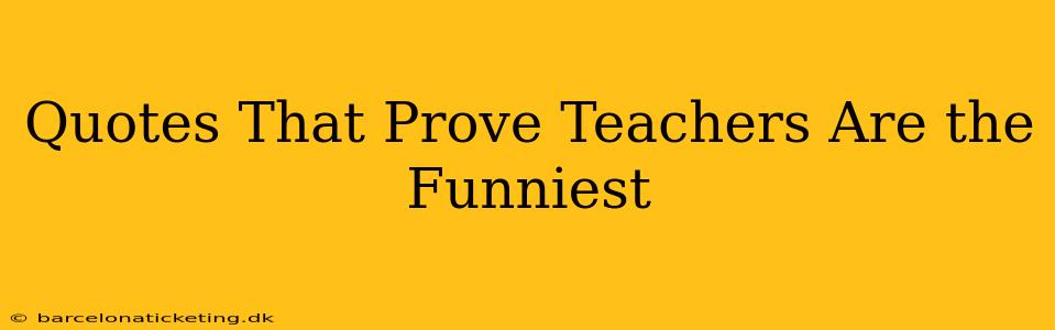 Quotes That Prove Teachers Are the Funniest