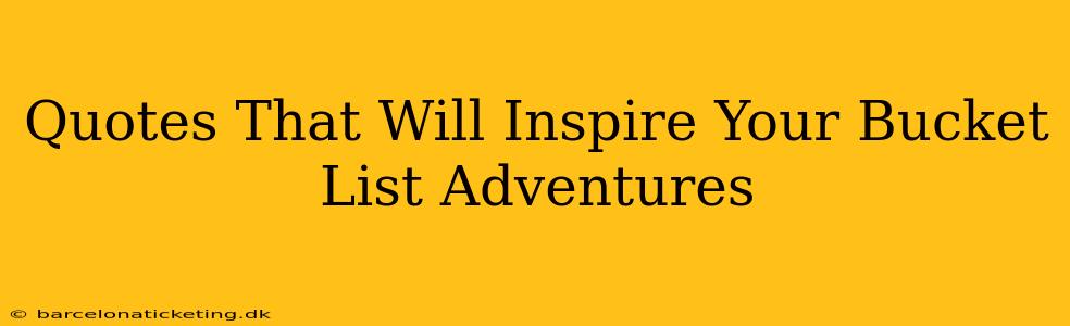 Quotes That Will Inspire Your Bucket List Adventures