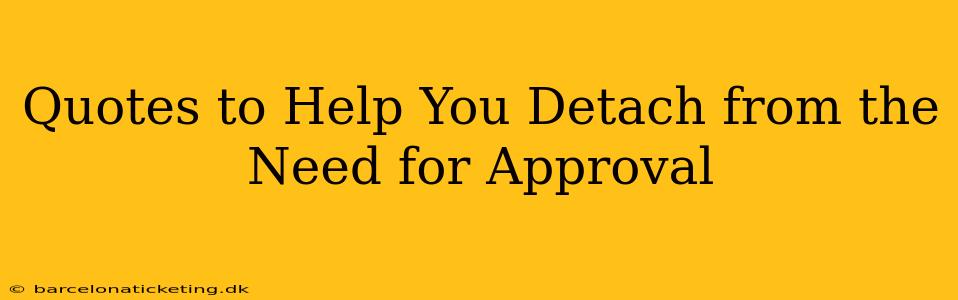 Quotes to Help You Detach from the Need for Approval