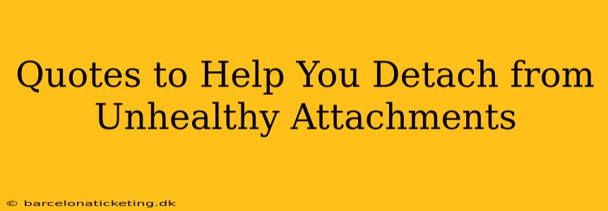 Quotes to Help You Detach from Unhealthy Attachments