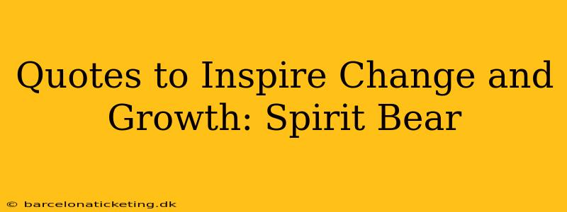 Quotes to Inspire Change and Growth: Spirit Bear