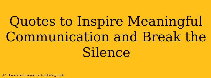 Quotes to Inspire Meaningful Communication and Break the Silence