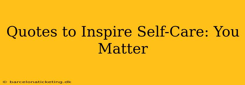 Quotes to Inspire Self-Care: You Matter
